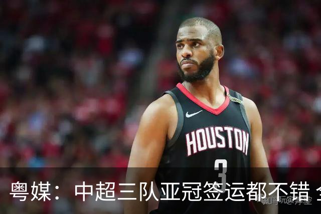 粤媒：中超三队亚冠签运都不错 全力出战能出线
